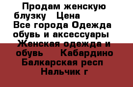 Продам женскую блузку › Цена ­ 1 000 - Все города Одежда, обувь и аксессуары » Женская одежда и обувь   . Кабардино-Балкарская респ.,Нальчик г.